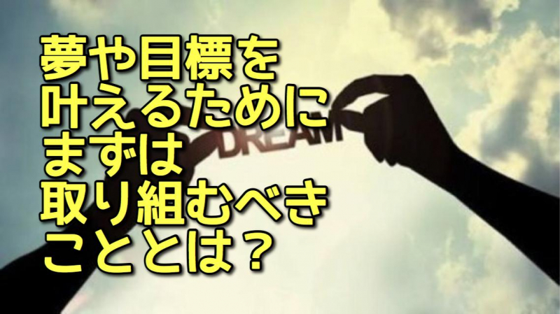 夢や目標を叶えるためにまずは取り組むべきこととは？